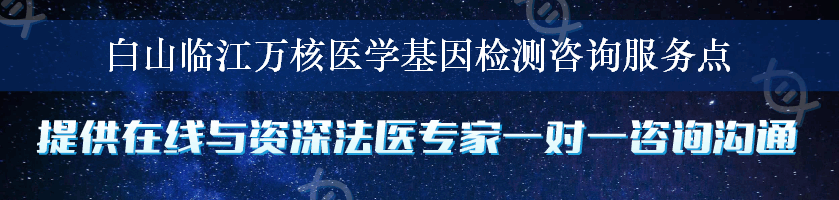 白山临江万核医学基因检测咨询服务点